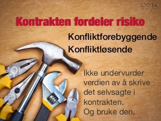 Kontrakten fordeler risiko
Konﬂiktforebyggende!
Konﬂiktløsende!
Ikke undervurder
verdien av å skrive
det selvsagte i
kontrakten.
Og bruke den.
 