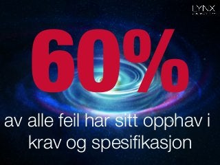 60%
av alle feil har sitt opphav i
krav og spesiﬁkasjon
 