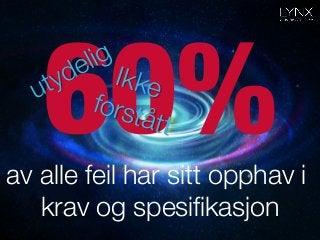 60%
av alle feil har sitt opphav i
krav og spesiﬁkasjon
Ikke
forstått
 