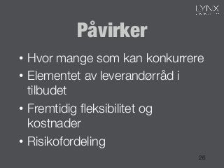Påvirker
•  Hvor mange som kan konkurrere
•  Elementet av leverandørråd i
tilbudet
•  Fremtidig ﬂeksibilitet og
kostnader
•  Risikofordeling
26
 
