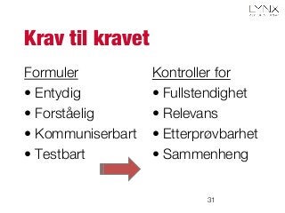 Krav til kravet
Formuler
• Entydig
• Forståelig
• Kommuniserbart
• Testbart
Kontroller for
• Fullstendighet
• Relevans
• Etterprøvbarhet
• Sammenheng
31
 