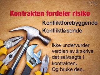 Kontrakten fordeler risiko
Konﬂiktforebyggende!
Konﬂiktløsende!
Ikke undervurder
verdien av å skrive
det selvsagte i
kontrakten.
Og bruke den.
 