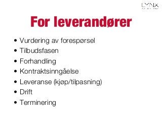 For leverandører
•  Vurdering av forespørsel
•  Tilbudsfasen
•  Forhandling
•  Kontraktsinngåelse
•  Leveranse (kjøp/tilpasning)
•  Drift
•  Terminering
 