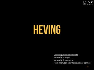 heving
Vesentlig	
  kontraktsbrudd	
  
Vesentlig	
  mangel	
  
Vesentlig	
  forsinkelse	
  
Flere	
  mangler	
  eller	
  forsinkelser	
  samlet	
  
	
   62
 