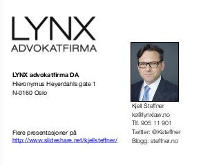 LYNX advokatﬁrma DA
Hieronymus Heyerdahls gate 1
N-0160 Oslo
Flere presentasjoner på
http://www.slideshare.net/kjellsteﬀner/ 
Kjell Steffner
ks@lynxlaw.no
Tlf. 905 11 901
Twitter: @Ksteffner
Blogg: steffner.no
 