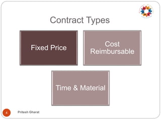 Contract Types
Fixed Price
Cost
Reimbursable
Time & Material
4 Pritesh Gharat
 
