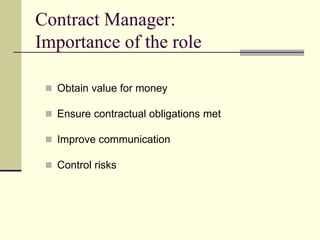 Contract Manager:
Importance of the role
 Obtain value for money
 Ensure contractual obligations met
 Improve communication
 Control risks
 