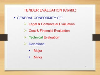 27
TENDER EVALUATION (Contd.)
 GENERAL CONFORMITY OF:
 Legal & Contractual Evaluation
 Cost & Financial Evaluation
 Technical Evaluation
 Deviations:
• Major
• Minor
 