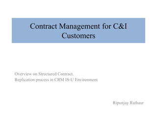 Contract Management for C&I
Customers

Overview on Structured Contract.
Replication process in CRM IS-U Environment

Ripunjay Rathaur

 