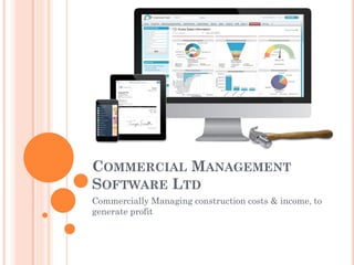COMMERCIAL MANAGEMENT
SOFTWARE LTD
Commercially Managing construction costs & income, to
generate profit
 