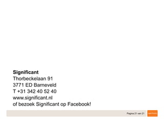 Pagina 21 van 21
Significant
Thorbeckelaan 91
3771 ED Barneveld
T +31 342 40 52 40
​www.significant.nl
​of bezoek Significant op Facebook! (link)
 