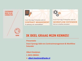 WELKOM

Presentatie
Exact Synergy Add-ons Contractmanagement & Workflow
Extender
Albert Kooijman
t. 0653-280461
e. albert.kooijman@qube.nl

 