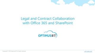 Legal and Contract Collaboration
with Office 365 and SharePoint
Copyright © 2014 Optimus BT. All rights reserved.
 