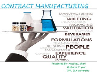 CONTRACT MANUFACTURING

Presented By- Anubhav, Shani
M.pharm 1st year
IPR, GLA university

 