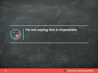 11 Contractor Marketing Math+
I’m not saying this is impossible.
 