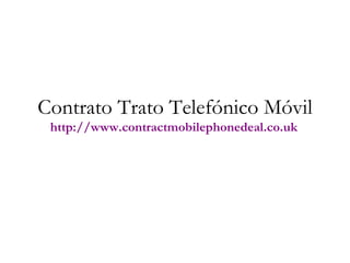 Contrato Trato Telefónico Móvil http://www.contractmobilephonedeal.co.uk   