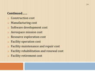 Continued……
 Construction cost
 Manufacturing cost
 Software development cost
 Aerospace mission cost
 Resource explo...