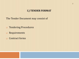 I.) TENDER FORMAT
The Tender Document may consist of
 Tendering Procedures
 Requirements
 Contract forms
3
 