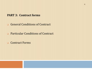 PART 3: Contract forms
 General Conditions of Contract
 Particular Conditions of Contract
 Contract Forms
6
 