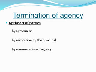 Termination of agency
 By the act of parties
by agreement
by revocation by the principal
by remuneration of agency
 