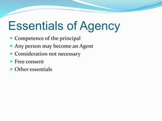 Essentials of Agency
 Competence of the principal
 Any person may become an Agent
 Consideration not necessary
 Free consent
 Other essentials
 