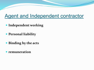 Agent and Independent contractor
 Independent working
 Personal liability
 Binding by the acts
 remuneration
 