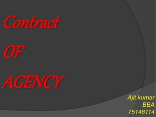 Contract
OF
AGENCY
Ajit kumar
BBA
75148114
 