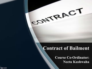 Contract of Bailment
Course Co-Ordinator:
Neetu Kushwaha
 