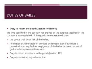 DUTIES OF BAILEE
 Duty to return the goods[section 160&161]
the time specified in the contract has expired or the purpose...