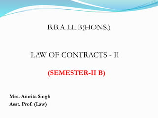 B.B.A.LL.B(HONS.)
LAW OF CONTRACTS - II
(SEMESTER-II B)
Mrs. Amrita Singh
Asst. Prof. (Law)
 