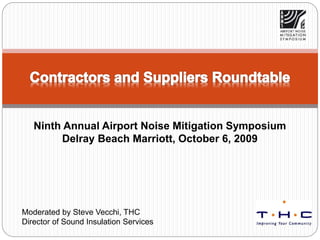 Moderated by Steve Vecchi, THC
Director of Sound Insulation Services
Ninth Annual Airport Noise Mitigation Symposium
Delray Beach Marriott, October 6, 2009
 