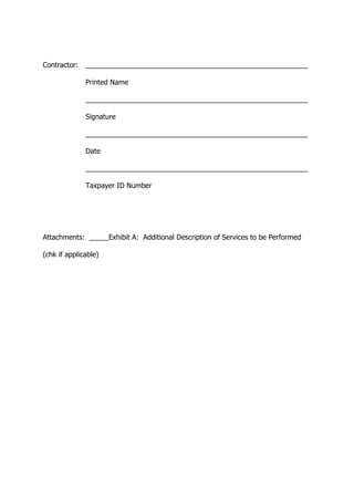 Contractor: _________________________________________________________
Printed Name
_________________________________________________________
Signature
_________________________________________________________
Date
_________________________________________________________
Taxpayer ID Number
Attachments: _____Exhibit A: Additional Description of Services to be Performed
(chk if applicable)
 