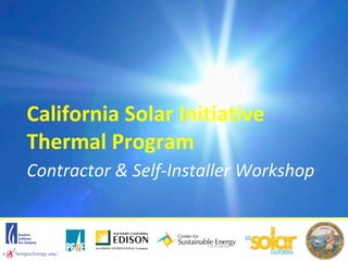 California Solar Initiative
Thermal Program
Contractor & Self-Installer Workshop
 