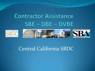 Contractor AssistanceSBE – DBE – DVBE  Central California SBDC 