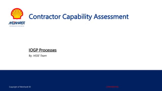 Contractor Capability Assessment
IOGP Processes
By: HSSE Team
EMPOWERING SAFETY TO THE FRONTLINE
Copyright of Meinhardt ID CONFIDENTIAL
 