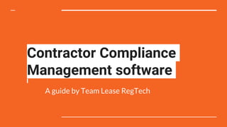 Contractor Compliance
Management software
A guide by Team Lease RegTech
 