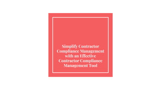 Simplify Contractor
Compliance Management
with an Effective
Contractor Compliance
Management Tool
 