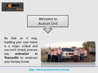 http://www.auzscotcivil.com.au/
Welcome to
Auzscot Civil
Be that as it may,
building your own home
is a major ordeal and
you can't simply procure
any contractor in
Townsville to construct
your fantasy home.
 