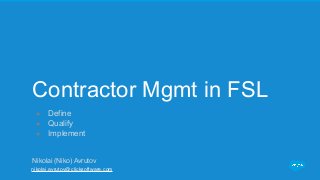 Contractor Mgmt in FSL
● Define
● Qualify
● Implement
Nikolai (Niko) Avrutov
nikolai.avrutov@clicksoftware.com
 