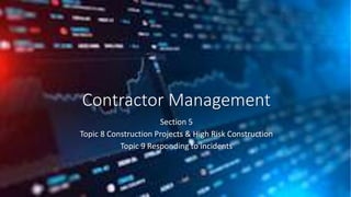 Contractor Management
Section 5
Topic 8 Construction Projects & High Risk Construction
Topic 9 Responding to incidents
 