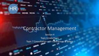 Contractor Management
Section 4
Topic 6 Inductions
Topic 7 Consultation with Contractors & others
 