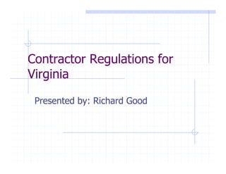 Contractor Regulations for
Virginia

 Presented by: Richard Good
 