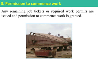 Any remaining job tickets or required work permits are
issued and permission to commence work is granted.
3. Permission to commence work
 