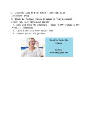 a. Click the Side to Side button [View tab, Page
Movement group].
b. Click the Vertical button to return to your document
[View tab, Page Movement group].
17. Save and close the document (Figure 2-107).Figure 2-107
Word 2-1 completed
18. Upload and save your project file.
19. Submit project for grading.
 
