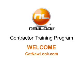 ®

Contractor Training Program

WELCOME
GetNewLook.com

 
