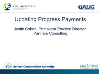 Updating Progress Payments
Justin Cohen, Primavera Practice Director,
Partners Consulting
 