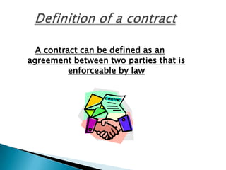 A contract can be defined as an
agreement between two parties that is
          enforceable by law
 