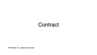 Contract
Presented by: Jalalzai Zurmatai
 