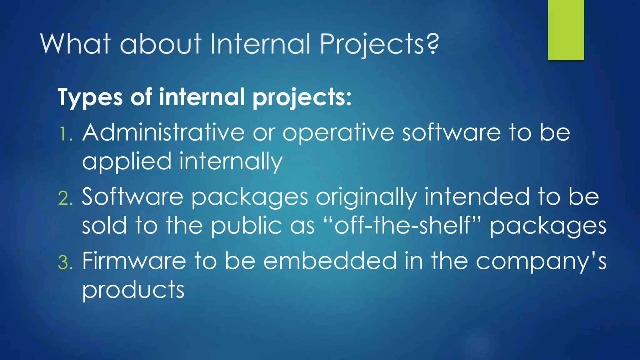 What about Internal Projects?
Types of internal projects:
1. Administrative or operative software to be
applied internally
2. Software packages originally intended to be
sold to the public as “off-the-shelf” packages
3. Firmware to be embedded in the company’s
products
 