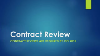 Contract Review
CONTRACT REVIEWS ARE REQUIRED BY ISO 9001
 